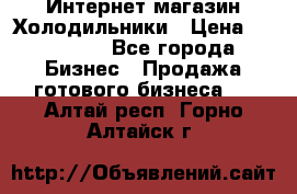 Интернет магазин Холодильники › Цена ­ 150 000 - Все города Бизнес » Продажа готового бизнеса   . Алтай респ.,Горно-Алтайск г.